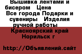 Вышивка лентами и бисером › Цена ­ 25 000 - Все города Подарки и сувениры » Изделия ручной работы   . Красноярский край,Норильск г.